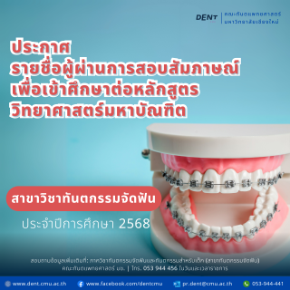 ประกาศ รายชื่อผู้ผ่านการสอบสัมภาษณ์เพื่อเข้าศึกษาต่อหลักสูตรวิทยาศาสตร์มหาบัณฑิต สาขาวิชาทันตกรรมจัดฟัน ประจำปีการศึกษา 2568